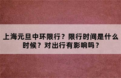 上海元旦中环限行？限行时间是什么时候？对出行有影响吗？