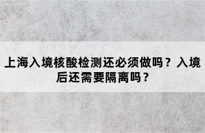 上海入境核酸检测还必须做吗？入境后还需要隔离吗？