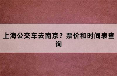 上海公交车去南京？票价和时间表查询