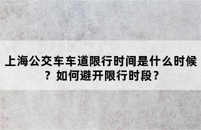 上海公交车车道限行时间是什么时候？如何避开限行时段？
