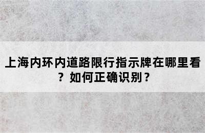 上海内环内道路限行指示牌在哪里看？如何正确识别？