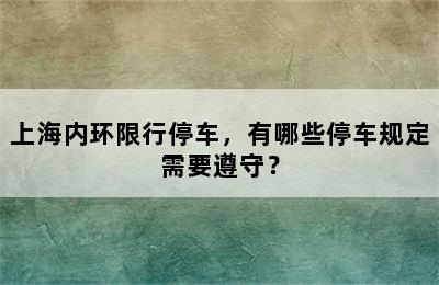 上海内环限行停车，有哪些停车规定需要遵守？