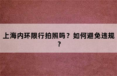 上海内环限行拍照吗？如何避免违规？