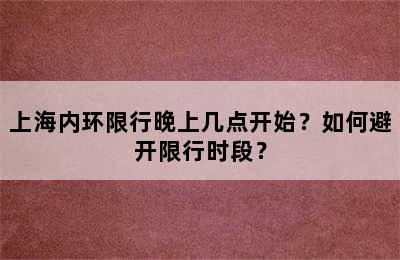 上海内环限行晚上几点开始？如何避开限行时段？