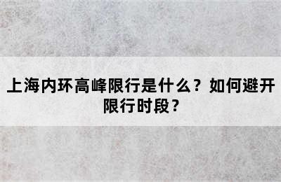 上海内环高峰限行是什么？如何避开限行时段？