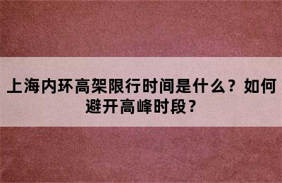 上海内环高架限行时间是什么？如何避开高峰时段？