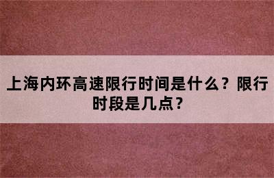 上海内环高速限行时间是什么？限行时段是几点？