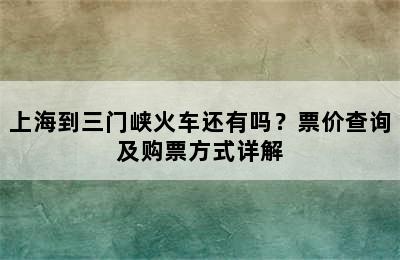 上海到三门峡火车还有吗？票价查询及购票方式详解