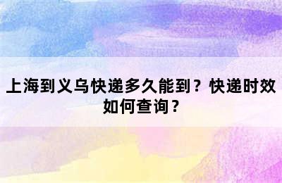 上海到义乌快递多久能到？快递时效如何查询？