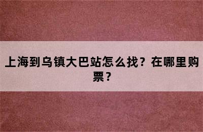 上海到乌镇大巴站怎么找？在哪里购票？