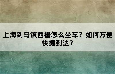 上海到乌镇西栅怎么坐车？如何方便快捷到达？