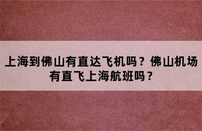 上海到佛山有直达飞机吗？佛山机场有直飞上海航班吗？