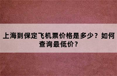 上海到保定飞机票价格是多少？如何查询最低价？