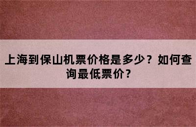 上海到保山机票价格是多少？如何查询最低票价？
