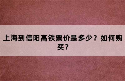 上海到信阳高铁票价是多少？如何购买？
