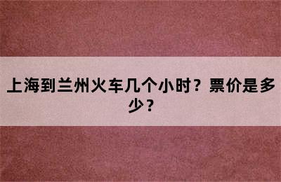 上海到兰州火车几个小时？票价是多少？