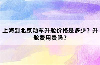 上海到北京动车升舱价格是多少？升舱费用贵吗？