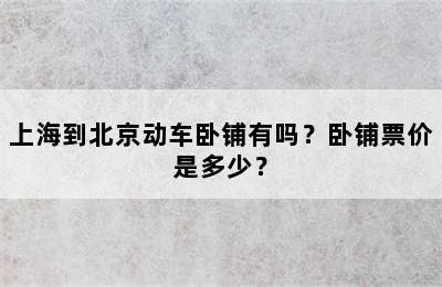 上海到北京动车卧铺有吗？卧铺票价是多少？