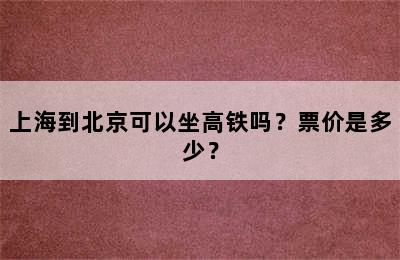 上海到北京可以坐高铁吗？票价是多少？