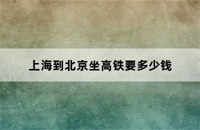 上海到北京坐高铁要多少钱