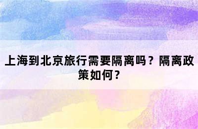 上海到北京旅行需要隔离吗？隔离政策如何？