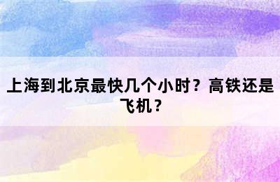 上海到北京最快几个小时？高铁还是飞机？
