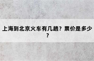 上海到北京火车有几趟？票价是多少？