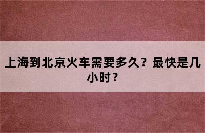 上海到北京火车需要多久？最快是几小时？