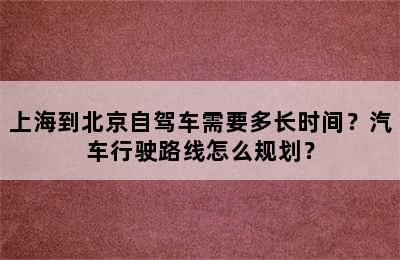 上海到北京自驾车需要多长时间？汽车行驶路线怎么规划？