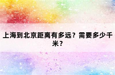 上海到北京距离有多远？需要多少千米？