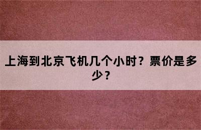 上海到北京飞机几个小时？票价是多少？
