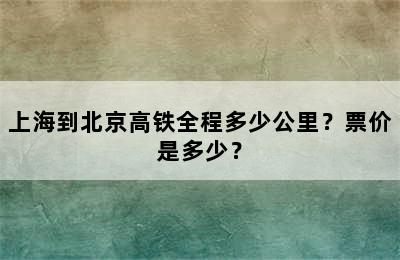 上海到北京高铁全程多少公里？票价是多少？