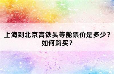 上海到北京高铁头等舱票价是多少？如何购买？