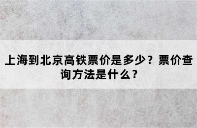 上海到北京高铁票价是多少？票价查询方法是什么？