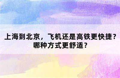 上海到北京，飞机还是高铁更快捷？哪种方式更舒适？