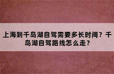 上海到千岛湖自驾需要多长时间？千岛湖自驾路线怎么走？