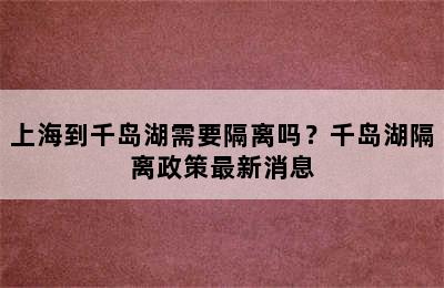 上海到千岛湖需要隔离吗？千岛湖隔离政策最新消息