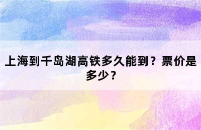 上海到千岛湖高铁多久能到？票价是多少？