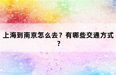 上海到南京怎么去？有哪些交通方式？