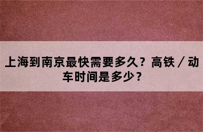 上海到南京最快需要多久？高铁／动车时间是多少？
