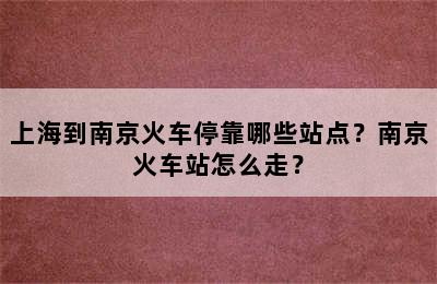 上海到南京火车停靠哪些站点？南京火车站怎么走？