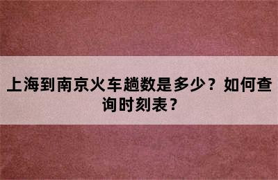 上海到南京火车趟数是多少？如何查询时刻表？