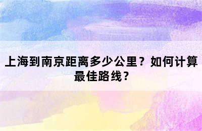 上海到南京距离多少公里？如何计算最佳路线？