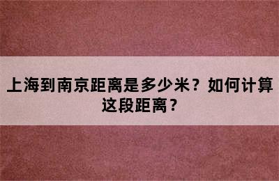 上海到南京距离是多少米？如何计算这段距离？