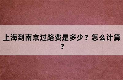上海到南京过路费是多少？怎么计算？