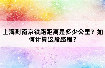 上海到南京铁路距离是多少公里？如何计算这段路程？