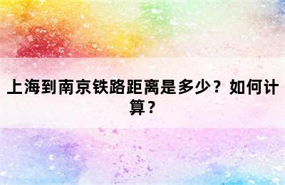 上海到南京铁路距离是多少？如何计算？