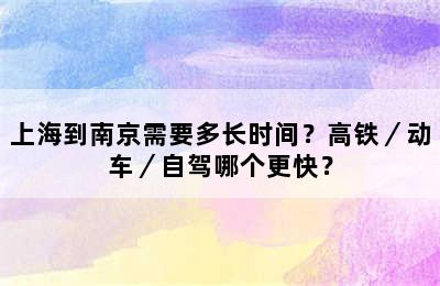 上海到南京需要多长时间？高铁／动车／自驾哪个更快？