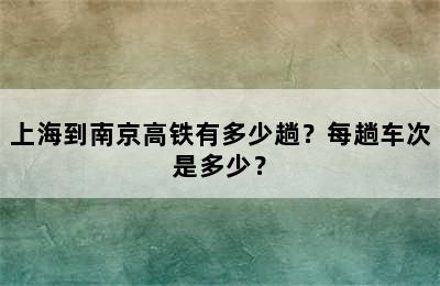 上海到南京高铁有多少趟？每趟车次是多少？