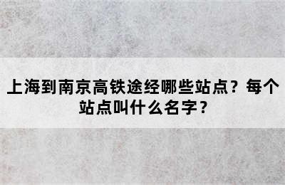 上海到南京高铁途经哪些站点？每个站点叫什么名字？